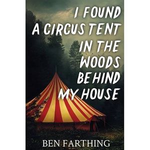 I Found a Circus Tent in the Woods Behind My House -- Ben Farthing